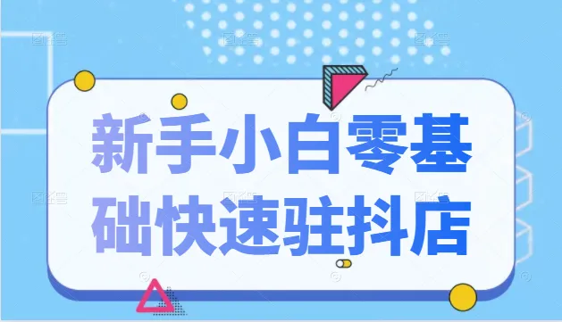 新手必看！抖音小店零基础快速入驻全攻略附高清视频教程-网赚项目