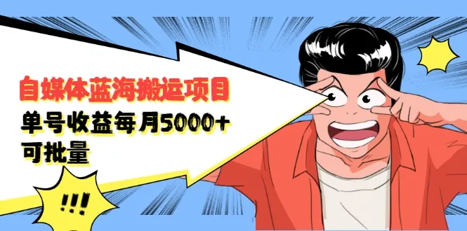 月增更多！自媒体蓝海搬运项目：单号收益稳定破5000-网赚项目