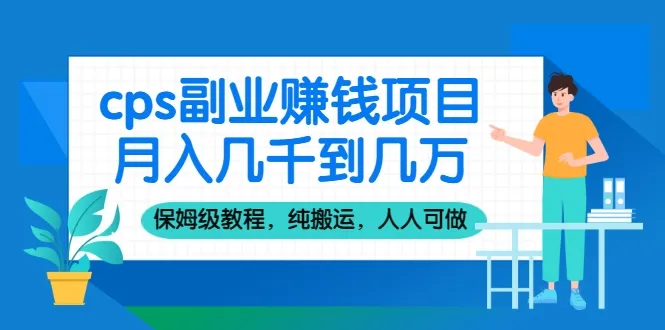 月增更多CPS副业赚钱项目：保姆式教程-网赚项目