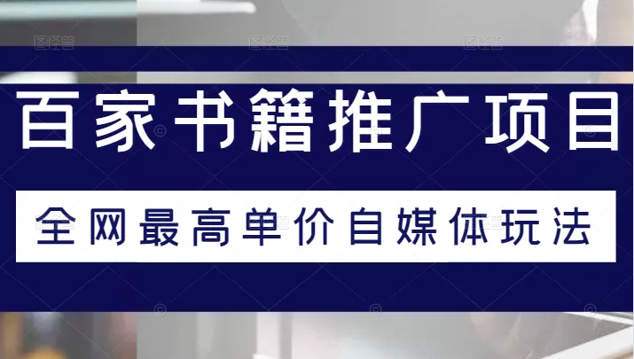 百家书籍推广项目教程：解密全网最高单价自媒体玩法-网赚项目