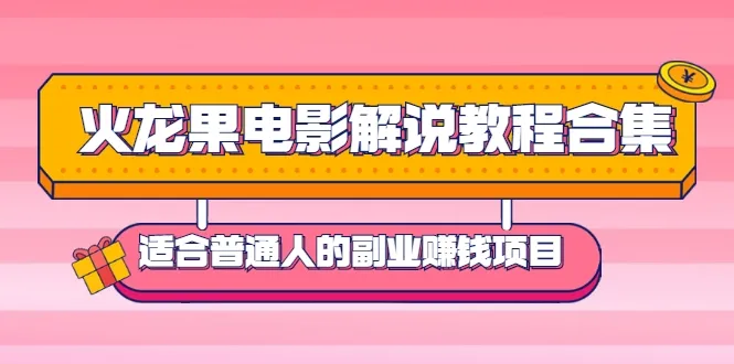 打造副业赚钱新模式：火龙果电影解说教程合集详解-网赚项目