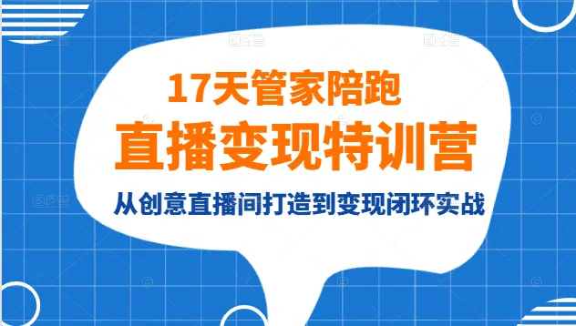 打造*元直播间，创意直播变现实战特训，17天管家陪跑带你领略直播赚钱新世界-网赚项目