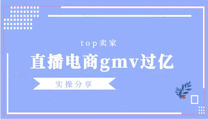 GMV破亿的直播电商Top卖家实战分享：揭秘如何打造爆款产品-网赚项目