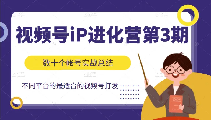 视频号iP进化营第3期：精准打造数十个帐号的视频号IP战略指南-网赚项目