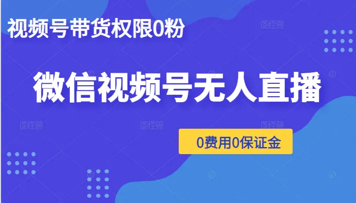 探索微信视频号无人直播，0粉丝即可带货，零成本创业秘籍！-网赚项目