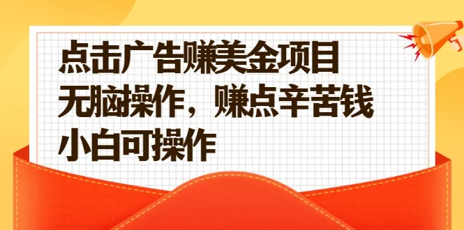 无脑操作，每天点击广告赚美金，小白也能轻松赚钱【视频课程】-网赚项目