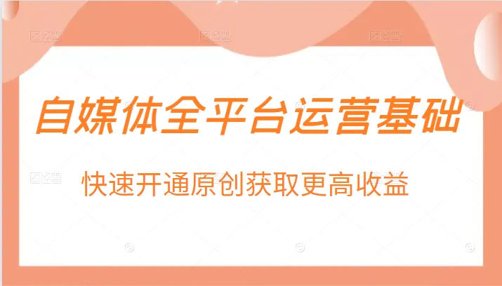 自媒体全平台运营基础，快速开通原创获取更高收益：全面解析自媒体运营技巧和创收策略-网赚项目