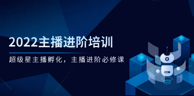 2022国内顶级主播培训课程：超级星主播孵化全攻略-网赚项目