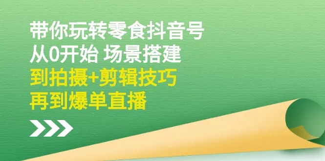 零食抖音运营全攻略：零基础打造爆款账号-网赚项目