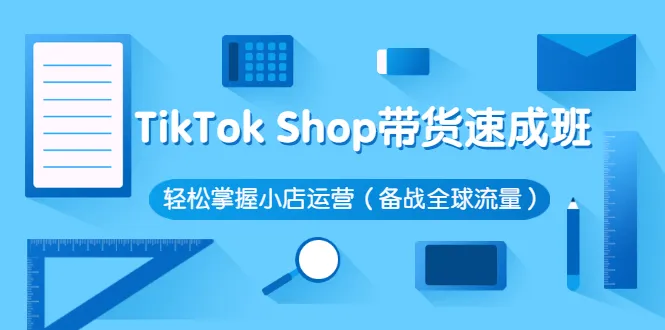 速成TikTok Shop运营策略：轻松备战全球流量-网赚项目