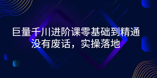 从零开始学习巨量千川的进阶技巧：实战指南-网赚项目