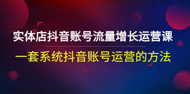 抖音店铺如何通过运营课程快速提升流量？-网赚项目