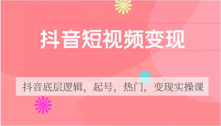 抖音短视频商业运营指南：从底层逻辑到实战操作-网赚项目