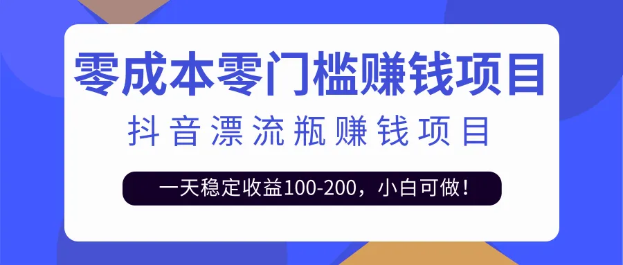 抖音漂流瓶：一天收入更多，零成本玩法详解（附实例）-网赚项目