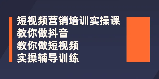 抖音运营实战培训：从零打造爆款短视频-网赚项目