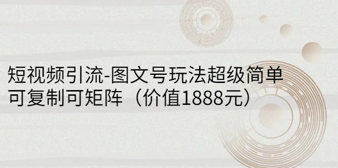 短视频引流神器：图文号玩法轻松掌握，价值1888元的实战指南-网赚项目