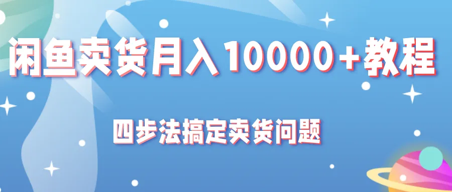 解锁闲鱼卖货的秘诀：月收入更多 的四步法教程-网赚项目