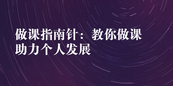 课程指南独家教程！轻松掌握课程制作技巧，助您实现快速个人成长-网赚项目