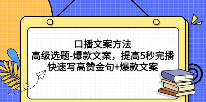 口播文案方法：掌握高级选题技巧，提升5秒完播率，创作爆款金句-网赚项目