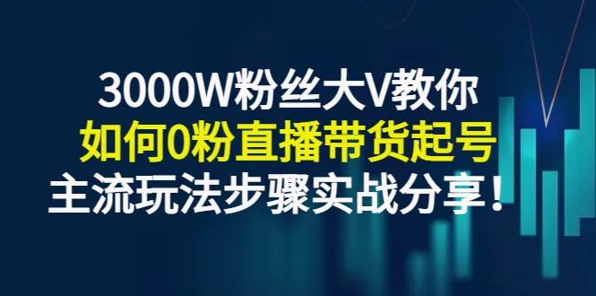 零粉丝起步：3*万网红亲自传授直播带货秘诀-网赚项目