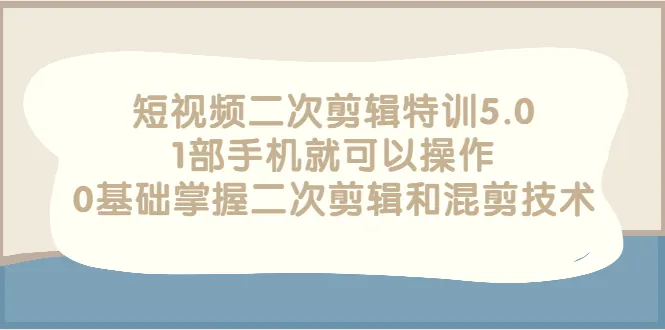 零基础速成！一部手机学会短视频二次剪辑技术，轻松制作高质混剪作品-网赚项目