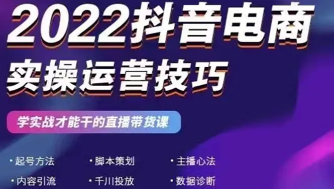 2022年抖音电商实操运营技巧：实用课程助你轻松成为直播带货高手-网赚项目