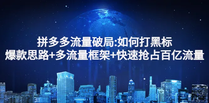 拼多多流量破局：打黑标、爆款思路、多流量框架详解-网赚项目