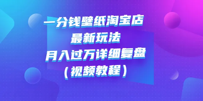 探索淘宝一分钱壁纸店的最新玩法：实现月增更多的详细复盘-网赚项目