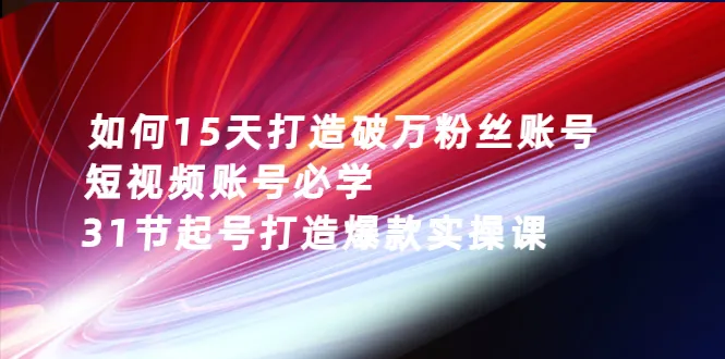 15天内打造破万粉丝的抖音账号实战课程-网赚项目