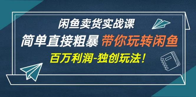 闲鱼卖货实战课：精准操作*万利润，独创玩法解析！-网赚项目