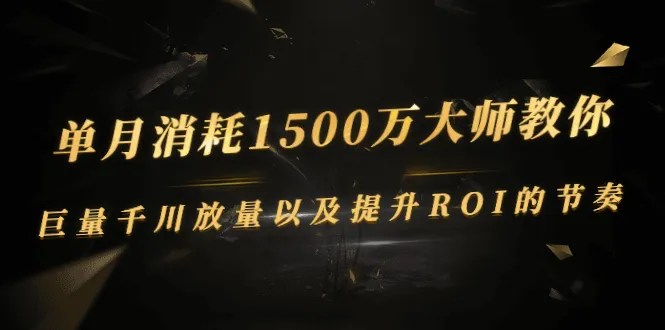 月耗1500万  | 大师亲授 | 千川策略 | ROI优化-网赚项目