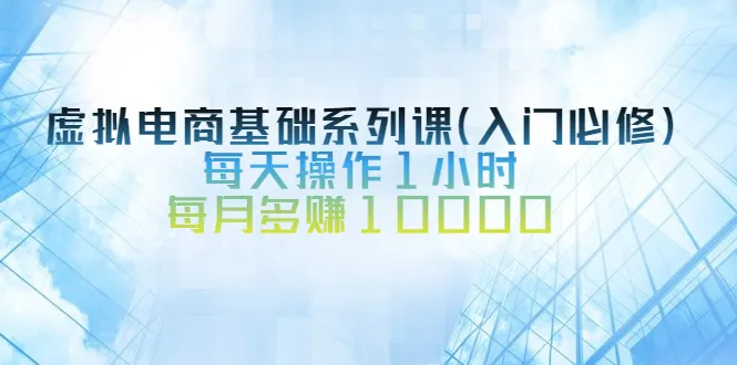 月薪翻倍！只需每日花一小时学这门虚拟电商课程-网赚项目