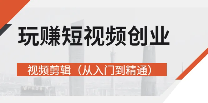 掌握短视频创业之道：从零开始学视频剪辑，专家亲授，助力你轻松盈利！-网赚项目