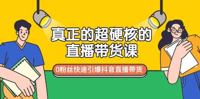 超硬核直播带货课程：0粉丝抖音爆发指南-网赚项目