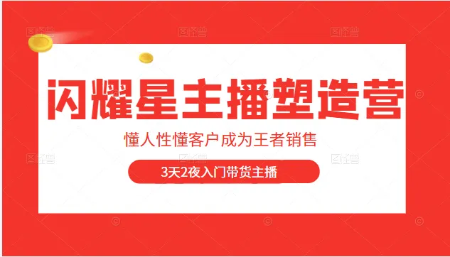 成为王者销售：打造闪耀星主播塑造营2207期，3天2夜入门带货主播的必备技能-网赚项目