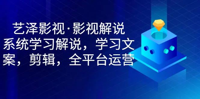 成为影视解说行业精英：系统学习、文案技巧、剪辑窍门，全平台运营一网打尽！-网赚项目