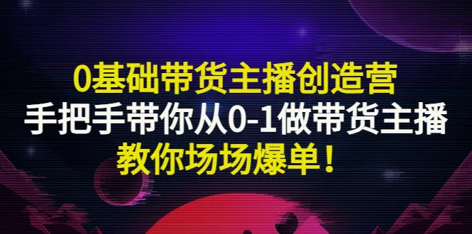 从零开始成为带货主播：实战教程，一场接一场地引爆销量-网赚项目