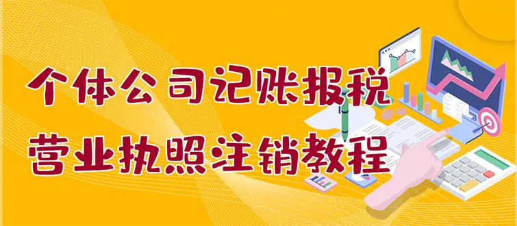 从零开始学会个体公司记账报税 营业执照注销：小白也能轻松搞定，淘宝接单一单轻松几百！-网赚项目