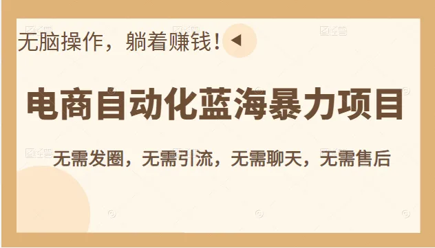 打造电商自动化蓝海暴力项目：无需发圈、无需引流、躺着赚钱的秘密揭秘！-网赚项目