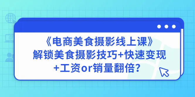 电商美食摄影课程：解锁绝美大片、快速变现、工资或销量双提升-网赚项目