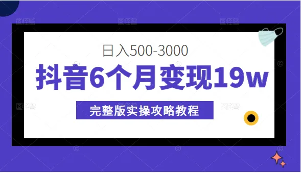 抖音变现教程：6个月实现19w收入，日收入更多的完整攻略！-网赚项目