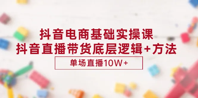 抖音电商实战：零基础学会直播带货，打造高销售额直播间-网赚项目