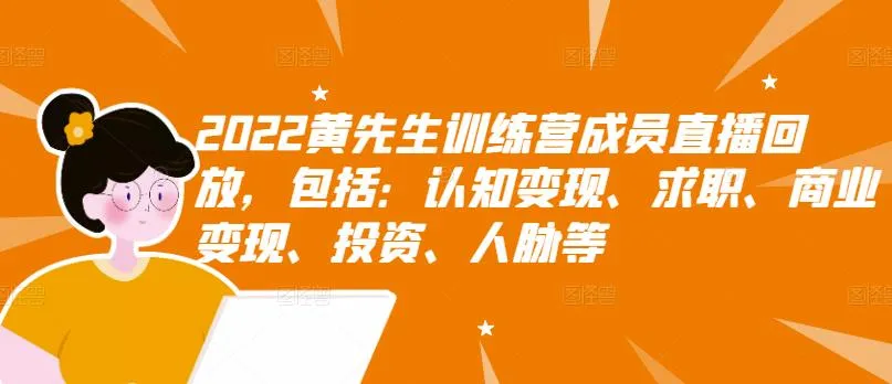 黄先生训练营：2022年度直播回顾，实现认知升级、求职技巧、高效写作与普通人财富增值之道-网赚项目