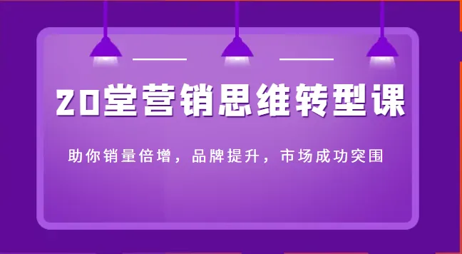 解锁市场潜能：20堂营销思维转型课程，引领品牌腾飞！-网赚项目