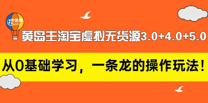 零基础轻松掌握淘宝虚拟无货源3.0-5.0教程：一网打尽全攻略-网赚项目