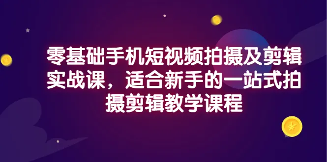 零基础掌握！一站式短视频制作教程助你轻松入门-网赚项目