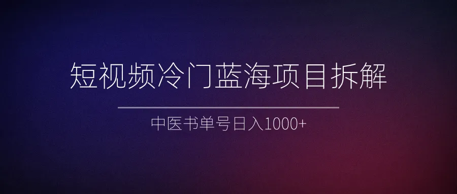 探索中医书单号短视频项目：冷门蓝海赚钱新趋势揭秘-网赚项目