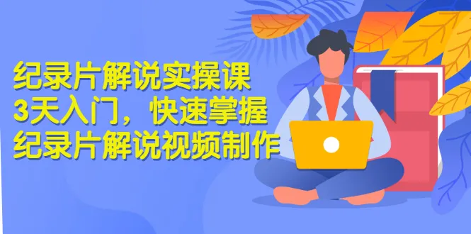 3天学会纪录片解说技巧：从零开始打造高价值付费课程-网赚项目