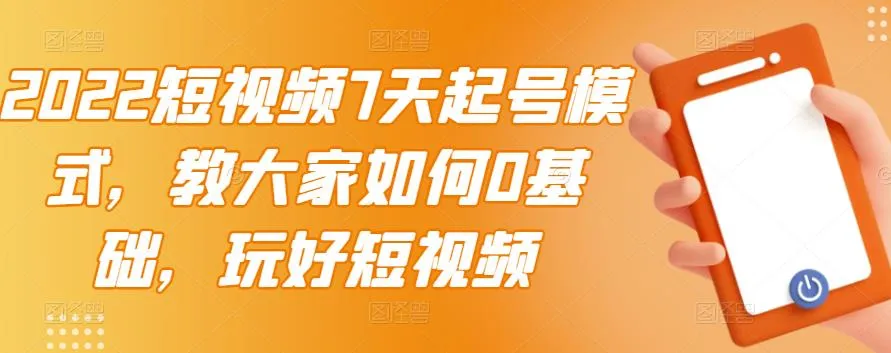 玩转短视频：7天起号模式实操教程，零基础也能轻松涨粉-网赚项目