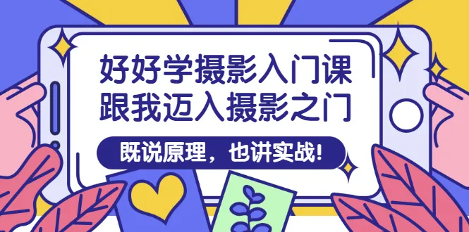 学好摄影，从入门课程开始：深入理解拍摄原理，实战技巧助你开启摄影之旅-网赚项目